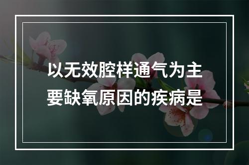 以无效腔样通气为主要缺氧原因的疾病是