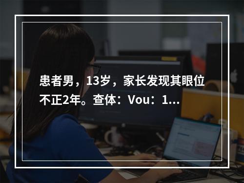 患者男，13岁，家长发现其眼位不正2年。查体：Vou：1.0