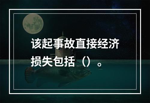 该起事故直接经济损失包括（）。