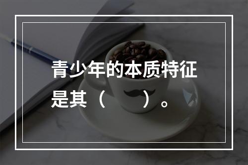 青少年的本质特征是其（　　）。