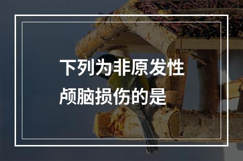 下列为非原发性颅脑损伤的是