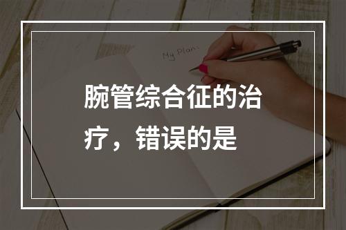 腕管综合征的治疗，错误的是