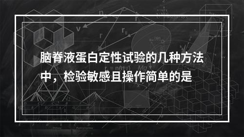 脑脊液蛋白定性试验的几种方法中，检验敏感且操作简单的是