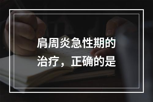 肩周炎急性期的治疗，正确的是