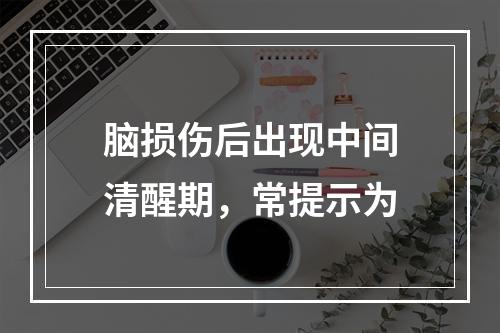 脑损伤后出现中间清醒期，常提示为