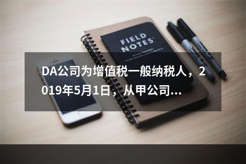 DA公司为增值税一般纳税人，2019年5月1日，从甲公司一次