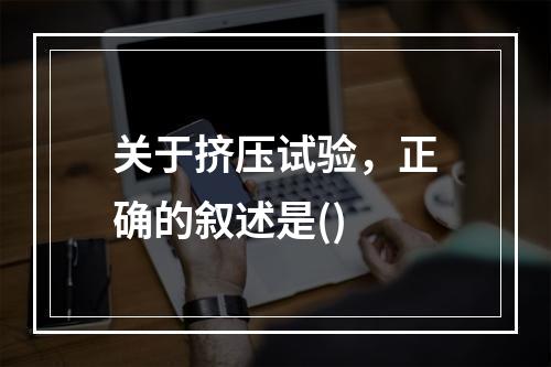 关于挤压试验，正确的叙述是()