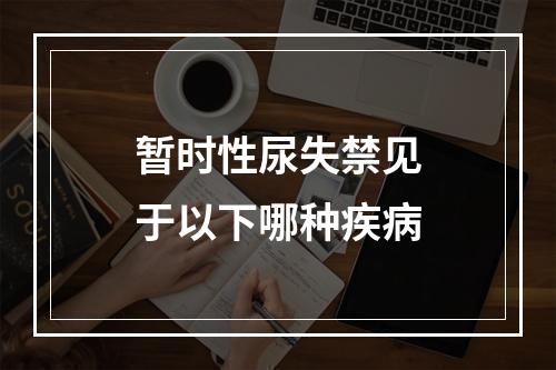 暂时性尿失禁见于以下哪种疾病