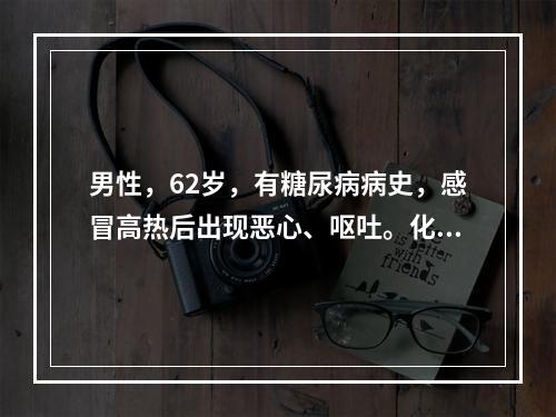 男性，62岁，有糖尿病病史，感冒高热后出现恶心、呕吐。化验检