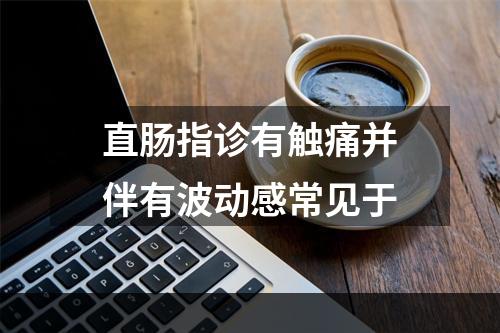 直肠指诊有触痛并伴有波动感常见于