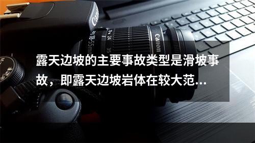 露天边坡的主要事故类型是滑坡事故，即露天边坡岩体在较大范围内