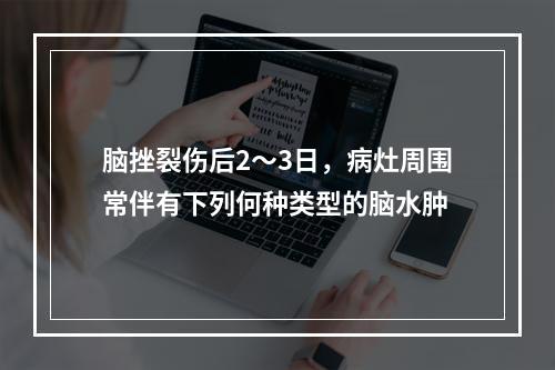 脑挫裂伤后2～3日，病灶周围常伴有下列何种类型的脑水肿