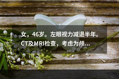 女，46岁。左眼视力减退半年。CT及MRI检查，考虑为颅咽管