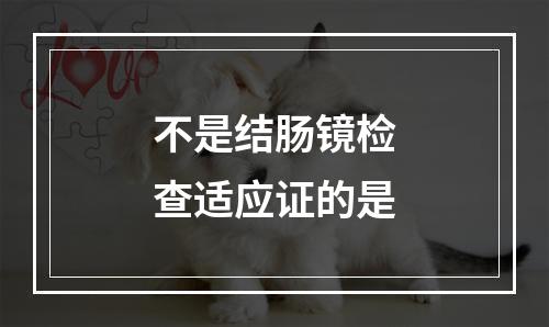 不是结肠镜检查适应证的是