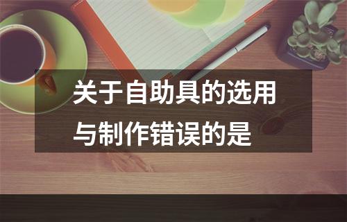 关于自助具的选用与制作错误的是