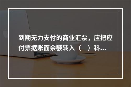 到期无力支付的商业汇票，应把应付票据账面余额转入（　）科目。