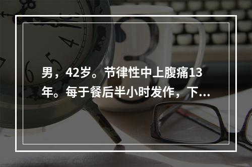 男，42岁。节律性中上腹痛13年。每于餐后半小时发作，下次进