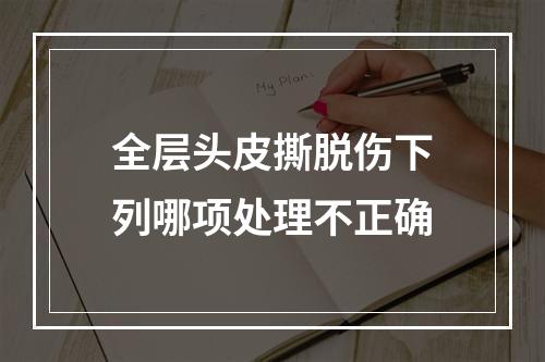 全层头皮撕脱伤下列哪项处理不正确