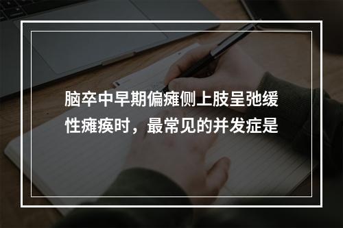 脑卒中早期偏瘫侧上肢呈弛缓性瘫痪时，最常见的并发症是