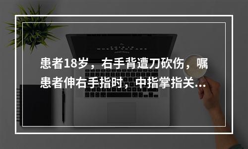 患者18岁，右手背遭刀砍伤，嘱患者伸右手指时，中指掌指关节不