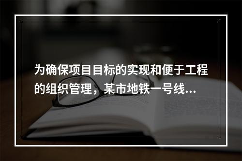 为确保项目目标的实现和便于工程的组织管理，某市地铁一号线项目