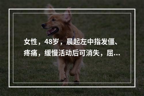 女性，48岁，晨起左中指发僵、疼痛，缓慢活动后可消失，屈伸中