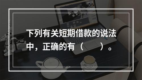 下列有关短期借款的说法中，正确的有（　　）。