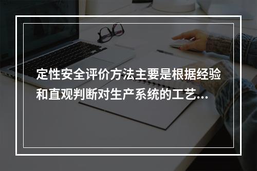 定性安全评价方法主要是根据经验和直观判断对生产系统的工艺、设