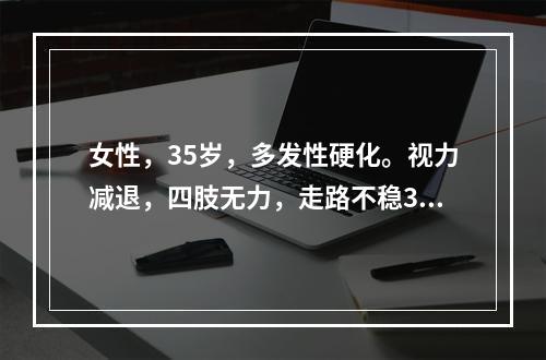 女性，35岁，多发性硬化。视力减退，四肢无力，走路不稳3个月