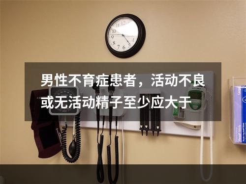 男性不育症患者，活动不良或无活动精子至少应大于