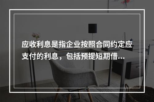 应收利息是指企业按照合同约定应支付的利息，包括预提短期借款利