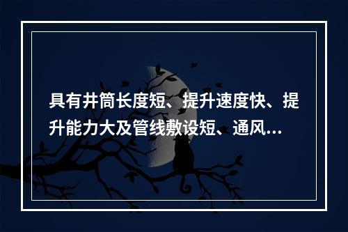 具有井筒长度短、提升速度快、提升能力大及管线敷设短、通风阻力