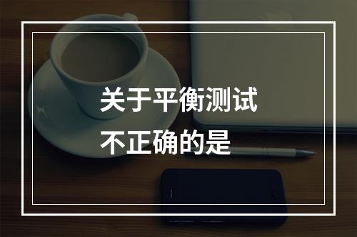 关于平衡测试不正确的是