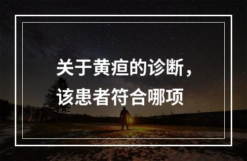 关于黄疸的诊断，该患者符合哪项