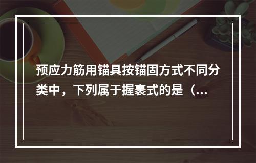 预应力筋用锚具按锚固方式不同分类中，下列属于握裹式的是（　）