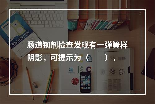 肠道钡剂检查发现有一弹簧样阴影，可提示为（　　）。