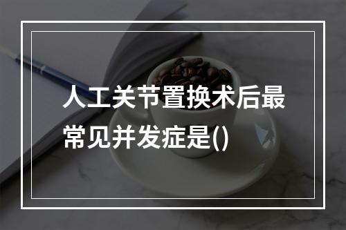 人工关节置换术后最常见并发症是()