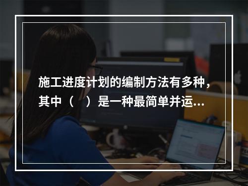 施工进度计划的编制方法有多种，其中（　）是一种最简单并运用最