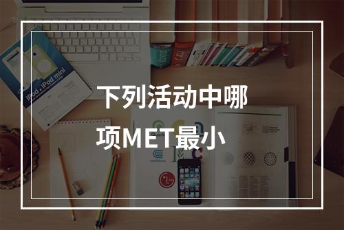 下列活动中哪项MET最小