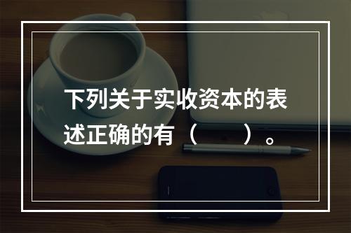 下列关于实收资本的表述正确的有（　　）。