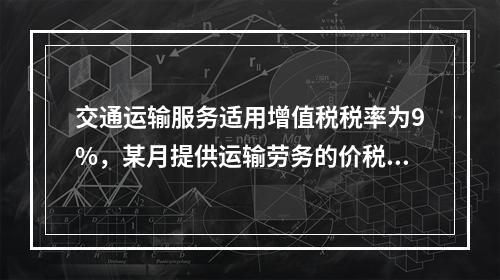 交通运输服务适用增值税税率为9%，某月提供运输劳务的价税款合