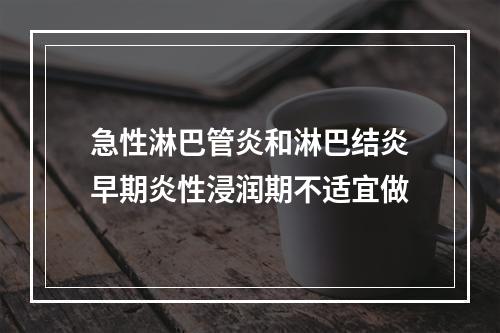 急性淋巴管炎和淋巴结炎早期炎性浸润期不适宜做