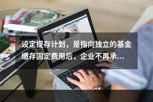 设定提存计划，是指向独立的基金缴存固定费用后，企业不再承担进