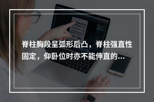 脊柱胸段呈弧形后凸，脊柱强直性固定，仰卧位时亦不能伸直的疾病