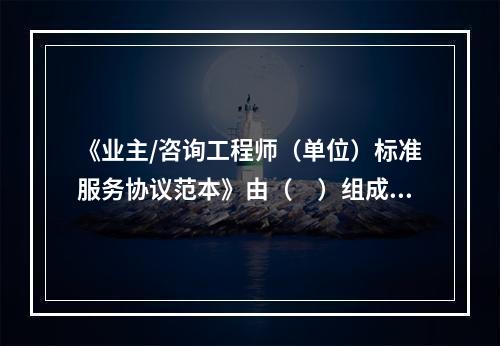 《业主/咨询工程师（单位）标准服务协议范本》由（　）组成。