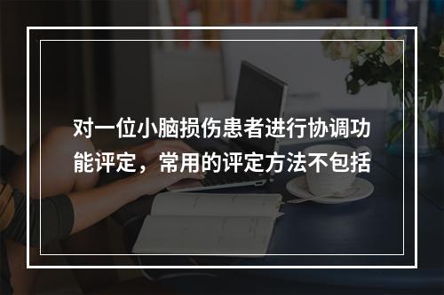 对一位小脑损伤患者进行协调功能评定，常用的评定方法不包括