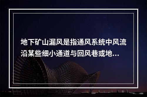 地下矿山漏风是指通风系统中风流沿某些细小通道与回风巷或地面发