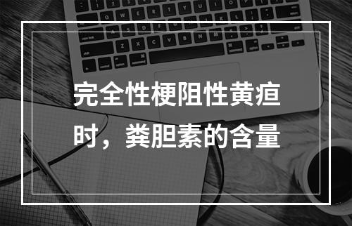 完全性梗阻性黄疸时，粪胆素的含量