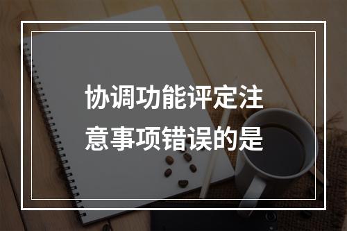 协调功能评定注意事项错误的是