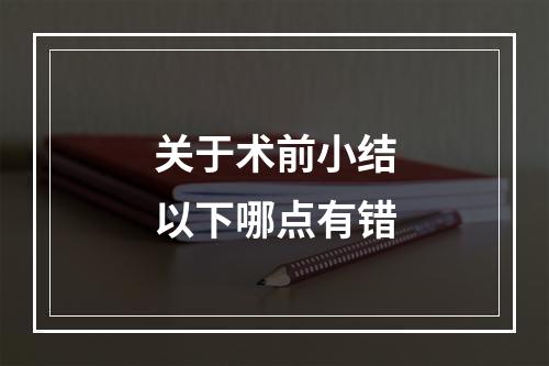 关于术前小结以下哪点有错